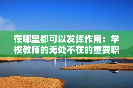 在哪里都可以發(fā)揮作用：學校教師的無處不在的重要職責