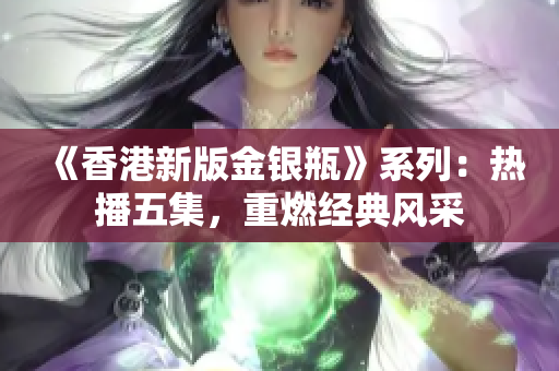 《香港新版金銀瓶》系列：熱播五集，重燃經(jīng)典風(fēng)采