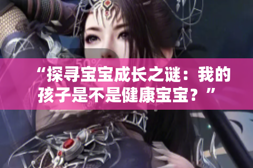 “探尋寶寶成長之謎：我的孩子是不是健康寶寶？”