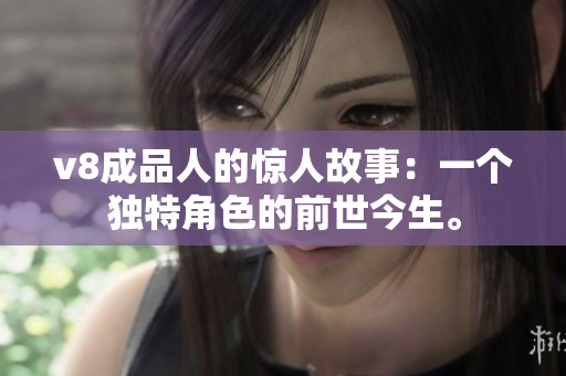 v8成品人的驚人故事：一個獨特角色的前世今生。