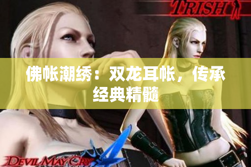佛帳潮繡：雙龍耳帳，傳承經(jīng)典精髓