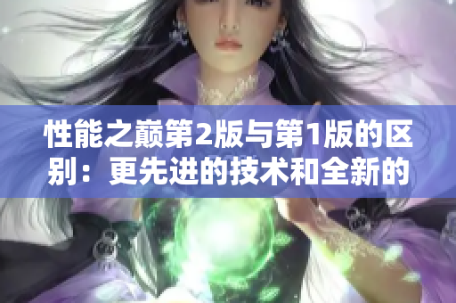 性能之巔第2版與第1版的區(qū)別：更先進的技術和全新的特性!