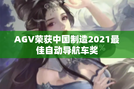 AGV榮獲中國制造2021最佳自動(dòng)導(dǎo)航車獎(jiǎng)