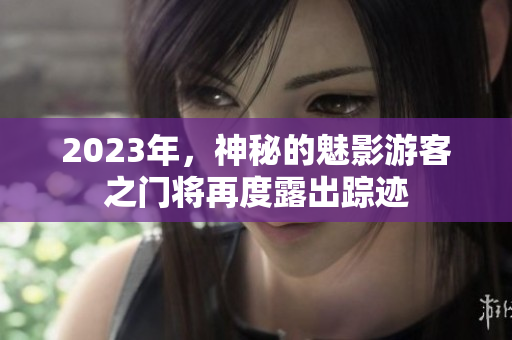 2023年，神秘的魅影游客之門將再度露出蹤跡