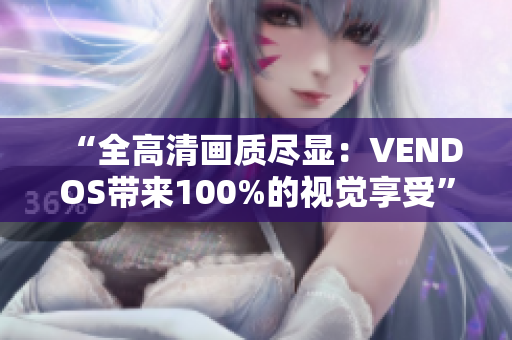 “全高清畫質(zhì)盡顯：VENDOS帶來100%的視覺享受”
