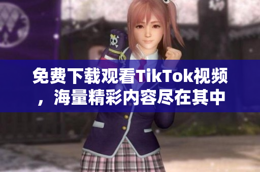 免費下載觀看TikTok視頻，海量精彩內(nèi)容盡在其中