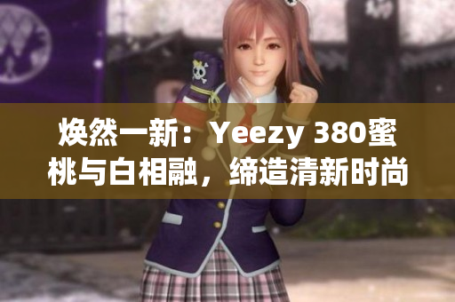 煥然一新：Yeezy 380蜜桃與白相融，締造清新時(shí)尚