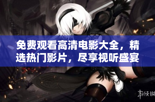 免費觀看高清電影大全，精選熱門影片，盡享視聽盛宴