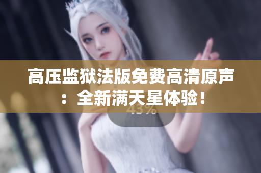 高壓監(jiān)獄法版免費(fèi)高清原聲：全新滿天星體驗(yàn)！