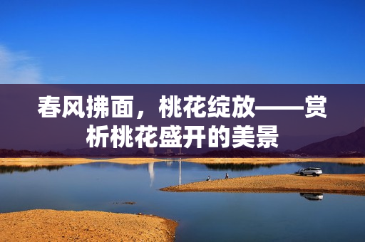 春風(fēng)拂面，桃花綻放——賞析桃花盛開(kāi)的美景