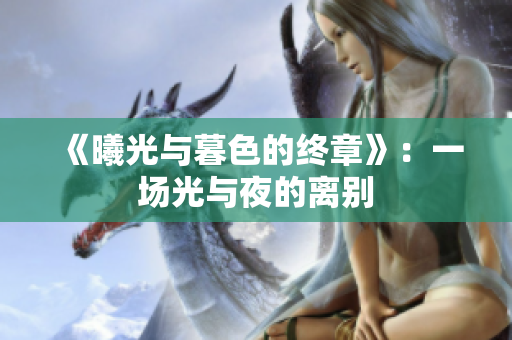 《曦光與暮色的終章》：一場光與夜的離別