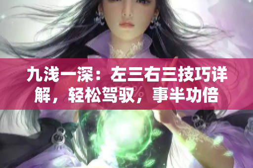 九淺一深：左三右三技巧詳解，輕松駕馭，事半功倍