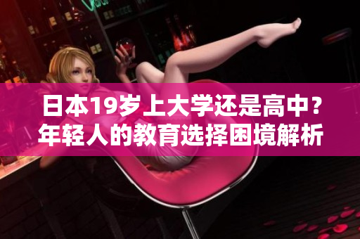 日本19歲上大學還是高中？年輕人的教育選擇困境解析
