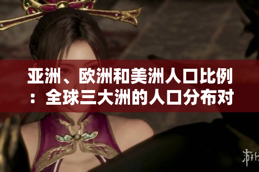 亞洲、歐洲和美洲人口比例：全球三大洲的人口分布對比