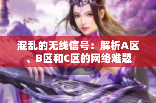 混亂的無(wú)線信號(hào)：解析A區(qū)、B區(qū)和C區(qū)的網(wǎng)絡(luò)難題