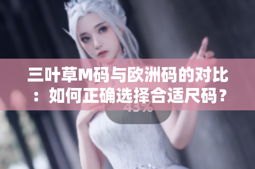 三葉草M碼與歐洲碼的對(duì)比：如何正確選擇合適尺碼？