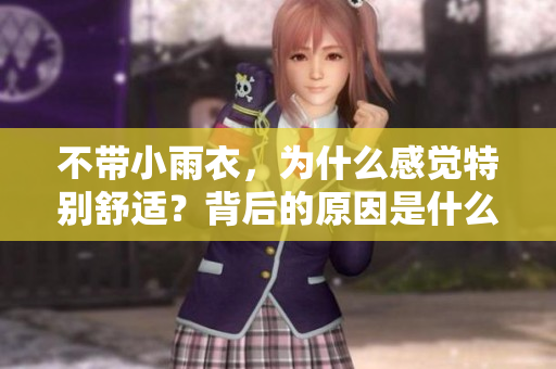 不帶小雨衣，為什么感覺特別舒適？背后的原因是什么？