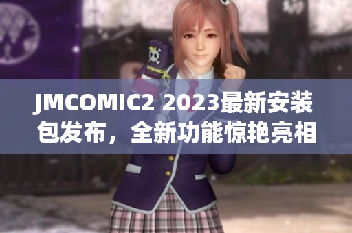 JMCOMIC2 2023最新安裝包發(fā)布，全新功能驚艷亮相