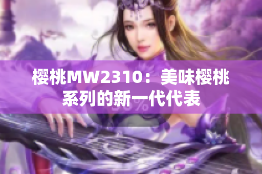 櫻桃MW2310：美味櫻桃系列的新一代代表