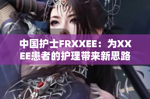 中國護士FRXXEE：為XXEE患者的護理帶來新思路