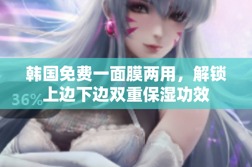 韓國免費(fèi)一面膜兩用，解鎖上邊下邊雙重保濕功效
