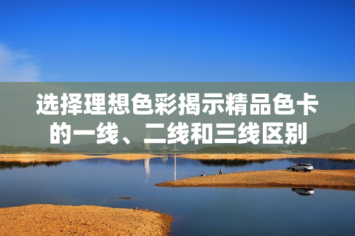 選擇理想色彩揭示精品色卡的一線、二線和三線區(qū)別