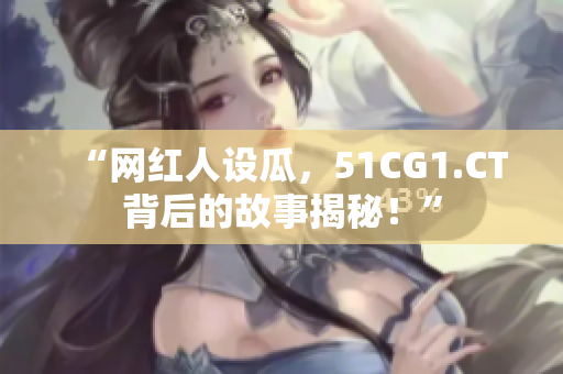 “網(wǎng)紅人設(shè)瓜，51CG1.CT背后的故事揭秘！”