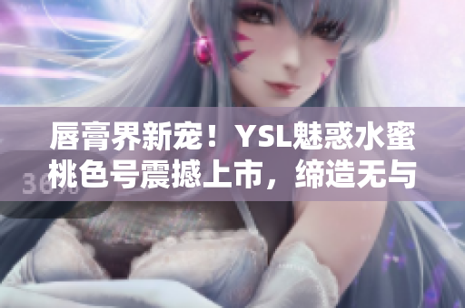 唇膏界新寵！YSL魅惑水蜜桃色號震撼上市，締造無與倫比的誘人妝容