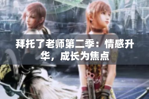 拜托了老師第二季：情感升華，成長為焦點(diǎn)