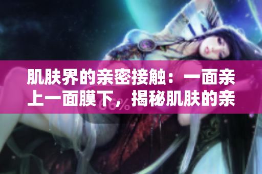 肌膚界的親密接觸：一面親上一面膜下，揭秘肌膚的親密秘密
