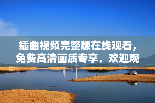 插曲視頻完整版在線觀看，免費(fèi)高清畫質(zhì)專享，歡迎觀賞!