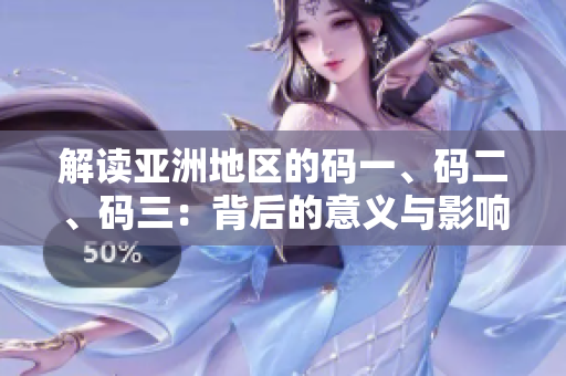 解讀亞洲地區(qū)的碼一、碼二、碼三：背后的意義與影響