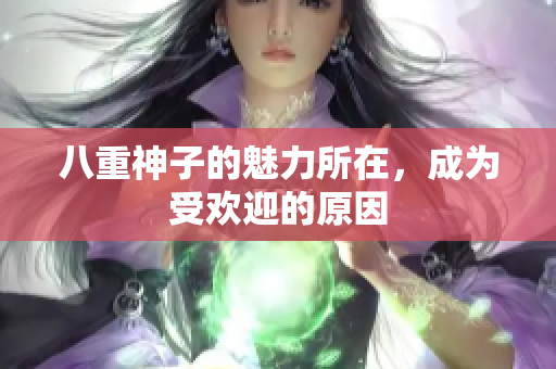 八重神子的魅力所在，成為受歡迎的原因
