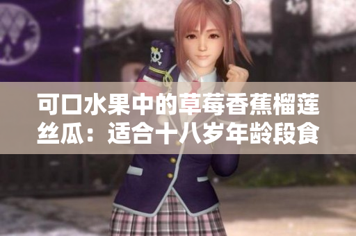 可口水果中的草莓香蕉榴蓮絲瓜：適合十八歲年齡段食用嗎？