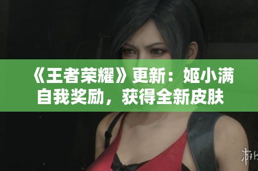 《王者榮耀》更新：姬小滿自我獎勵，獲得全新皮膚