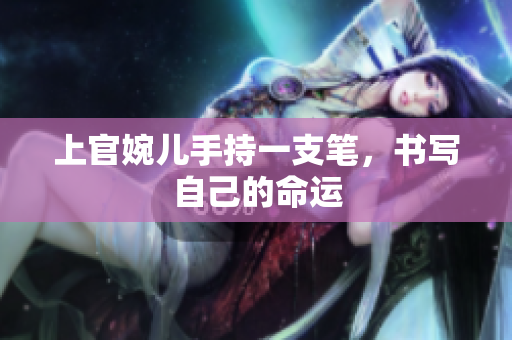 上官婉兒手持一支筆，書寫自己的命運