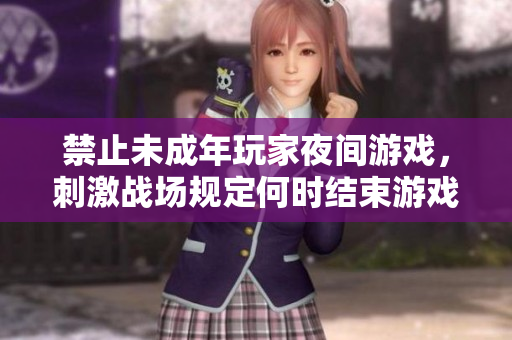 禁止未成年玩家夜間游戲，刺激戰(zhàn)場(chǎng)規(guī)定何時(shí)結(jié)束游戲時(shí)段