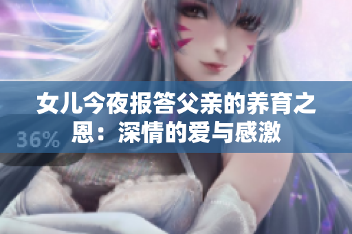女兒今夜報答父親的養(yǎng)育之恩：深情的愛與感激