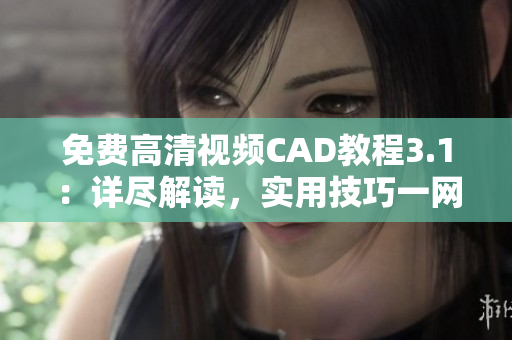 免費高清視頻CAD教程3.1：詳盡解讀，實用技巧一網(wǎng)打盡