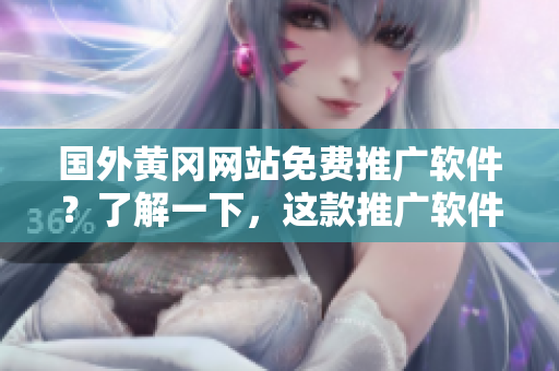 國外黃岡網(wǎng)站免費推廣軟件？了解一下，這款推廣軟件免費嗎？