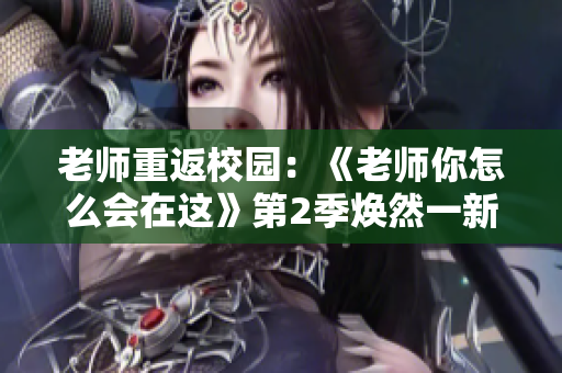 老師重返校園：《老師你怎么會在這》第2季煥然一新