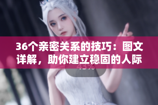 36個親密關系的技巧：圖文詳解，助你建立穩(wěn)固的人際關系