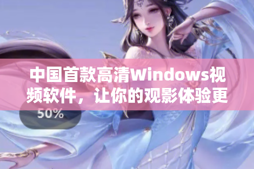 中國首款高清Windows視頻軟件，讓你的觀影體驗更上一層樓