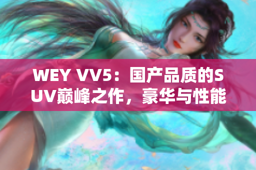 WEY VV5：國(guó)產(chǎn)品質(zhì)的SUV巔峰之作，豪華與性能的完美融合