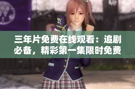 三年片免費在線觀看：追劇必備，精彩第一集限時免費，立即觀看!