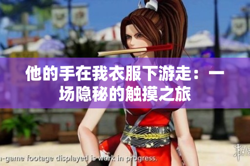 他的手在我衣服下游走：一場(chǎng)隱秘的觸摸之旅