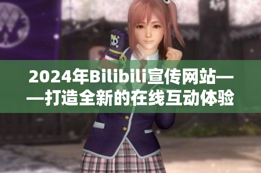 2024年Bilibili宣傳網(wǎng)站——打造全新的在線互動體驗