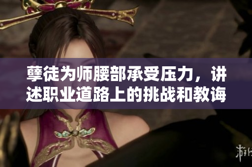孽徒為師腰部承受壓力，講述職業(yè)道路上的挑戰(zhàn)和教誨