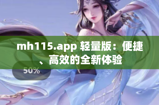 mh115.app 輕量版：便捷、高效的全新體驗(yàn)