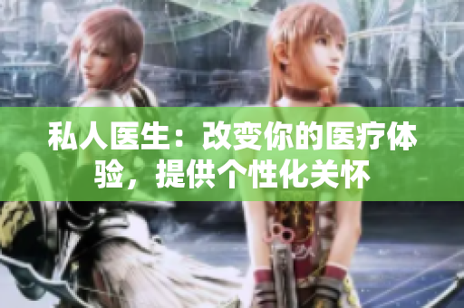 私人醫(yī)生：改變你的醫(yī)療體驗(yàn)，提供個(gè)性化關(guān)懷